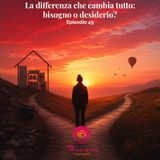 La differenza che cambia tutto: bisogno o desiderio?