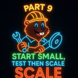 Part 9 Start Small, Test, Then Scale!