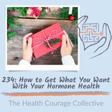 234: How to Get What You Want With Your Hormone Health