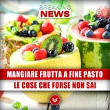 Mangiare La Frutta A Fine Pasto: Le Cose Che Forse Non Sai!