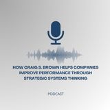 How Craig S. Brown Helps Companies Improve Performance Through Strategic Systems Thinking