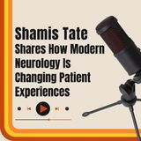 Shamis Tate Shares How Modern Neurology Is Changing Patient Experiences