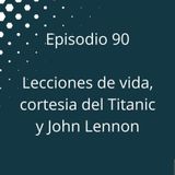 Episodio 90 - Lecciones de vida, cortesía de John Lennon y el Titanic