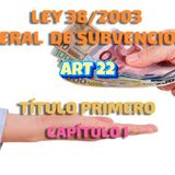 Art 22 del Título I Cap I:  Ley 38/2003, General de Subvenciones