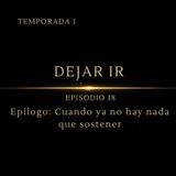 Dejando Ir – Episodio 18 | Epílogo: Cuando ya no hay nada que Sostener