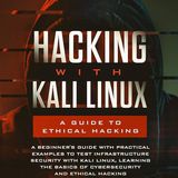 Hacking with Kali Linux: A Guide to Ethical Hacking: A Beginner's Guide with Practical Examples to Test Infrastructure Security with Kali