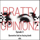 Bratty Opinionz Ep. 2- Quarantine Had Me Buying Dumb Shit