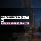 Why Construction Quality Matters in Premium Housing Projects