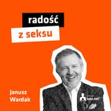 #28 – RADOŚĆ Z SEKSU – spotkanie z Januszem Wardakiem