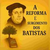 A Reforma e o Surgimento dos Batistas