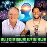 Episode #121 - Soul Fusion Healing: How Astrology & Hypnosis Rewire the Subconscious | Marvin Wilkerson