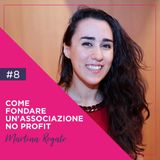 8: Come Fondare un'Associazione No Profit con Martina Rogato