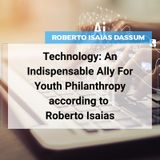 Technology: An Indispensable Ally For Youth Philanthropy according to Roberto Isaias
