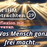 Was Mensch ganz frei macht... — Mit IHM Betrachten – (29)