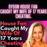 Dyson House Fan Caught My Wife Of 17 Years Cheating.