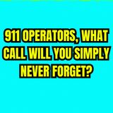 911 operators, what call will you simply never forget?