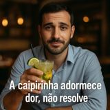 A caipirinha adormece a dor, não resolve.
