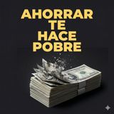 Por qué ahorrar dinero te está haciendo pobre. PEC #95