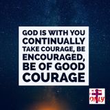 God is With you Continually Take Courage, Be Encouraged, Be of Good Courage