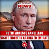 Putin, Arresto Annullato: Visite Libere In Arabia Ed Emirati!