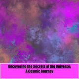 Uncovering The Secrets of The Universe:: A Cosmic Journey