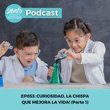 EP53:  CURIOSIDAD, LA CHISPA QUE MEJORA LA VIDA (PARTE 1)