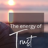 Episode 58 - The energy of Trust