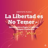 La Libertad es No Temer – Introducción a Coger en Tiempos Feministas