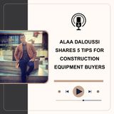 Alaa Daloussi Shares 5 Tips for Construction Equipment Buyers