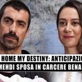 My Home My Destiny Anticipazioni: Mehdi Si Sposa In Carcere!