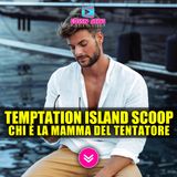 Temptation Island Scoop: Sapete Chi è la Mamma del Bellissimo Tentatore?