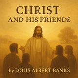 Christ and His Friends by Louis Albert Banks | Christian Classic Audiobook Part 1