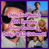 Diddy Trial Week 3: NBA Youngboy, Trump Pardons & Diddy's WILD Statements!