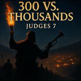 Gideon’s Impossible Victory: Judges 7 - Part 1