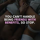 You can't handle being friends with benefits, so stop.