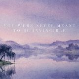 You Were Never Meant to Be Invincible