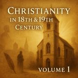 Christianity in the 18th & 19th Century, Volume 1 — Foundations, Conflict & a Changing World Part 2