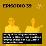 39. Por qué las mipymes deben incluir la ética en sus prácticas empresariales con Luz Zareth Moreno Basurto