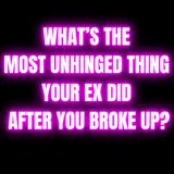 What’s The Most UNHINGED THING Your Ex Did After You BROKE UP?
