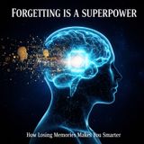 Forgetting Is a SUPERPOWER: How Losing Memories Makes You Smarter