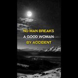 No Man Breaks a Good Woman by Accident