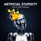 Artificial STUPIDITY: The AI FAILS Podcast