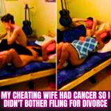 My Cheating Wife Had Cancer So I Didn't Bother Filing for Divorce Cuz I Knew Cancer Would Get Her