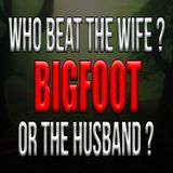 Who was Beating the Wife? Bigfoot or the Husband?