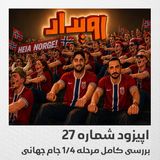 اپیزود شماره 27 || بررسی کامل مرحله ۱/۴ جام جهانی