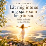 189 Lektion 250 – Låt mig inte se mig själv som begränsad | Guidad meditation | En Kurs i Mirakler