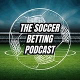 The Soccer Betting Show: Best Bets and Betting Picks For This Week's Soccer Slate