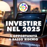 INVESTIRE NEL 2025 È POSSIBILE: ecco 5 idee a basso rischio