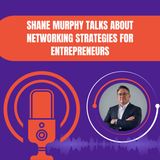 Shane Murphy Talks About Networking Strategies For Entrepreneurs