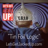 LET'S GET JACKED UP! "Tin Foil Logic"